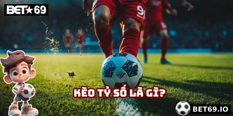 Kèo Tỷ Số Bet69 - Kèo Cược Hấp Dẫn, Tăng Cơ Hội Thắng Lớn 2 Kèo tỷ số là gì?